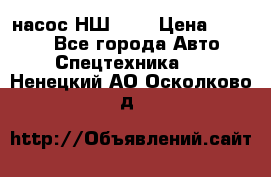 насос НШ 100 › Цена ­ 3 500 - Все города Авто » Спецтехника   . Ненецкий АО,Осколково д.